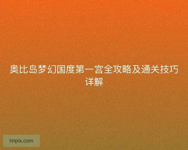 奥比岛梦幻国度第一宫全攻略及通关技巧详解