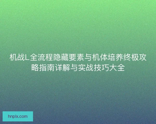 机战L全流程隐藏要素与机体培养终极攻略指南详解与实战技巧大全