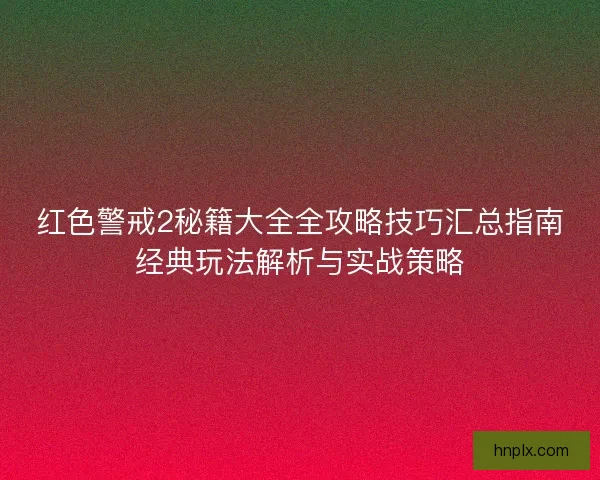 红色警戒2秘籍大全全攻略技巧汇总指南经典玩法解析与实战策略